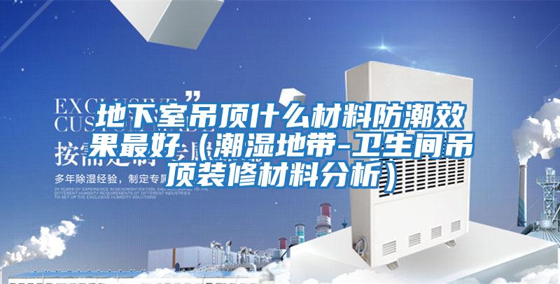 地下室吊頂什么材料防潮效果最好（潮濕地帶-衛生間吊頂裝修材料分析）