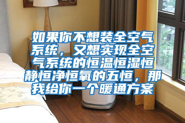 如果你不想裝全空氣系統，又想實現全空氣系統的恒溫恒濕恒靜恒凈恒氧的五恒，那我給你一個暖通方案