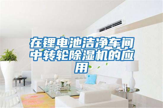 在鋰電池潔凈車間中轉(zhuǎn)輪除濕機的應用