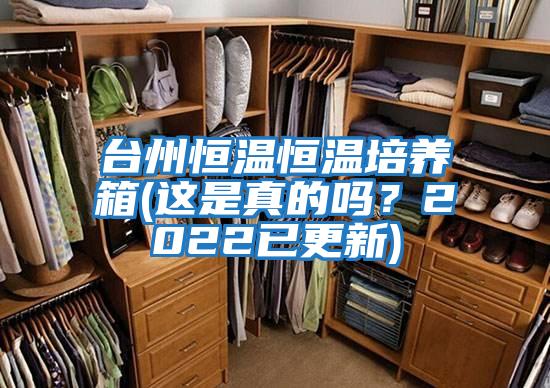 臺州恒溫恒溫培養箱(這是真的嗎？2022已更新)