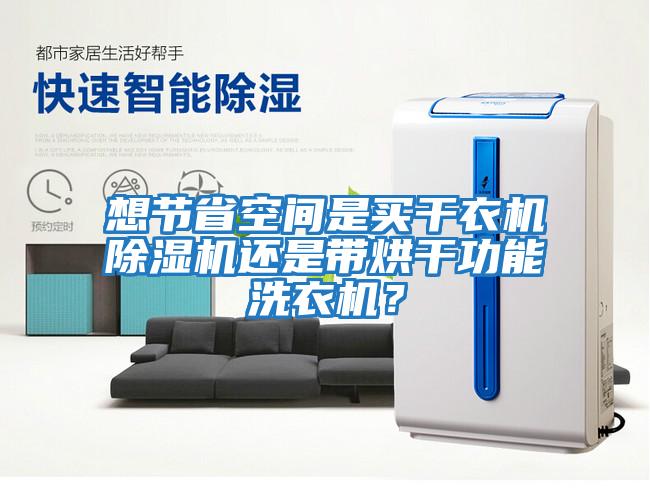 想節省空間是買干衣機除濕機還是帶烘干功能洗衣機？