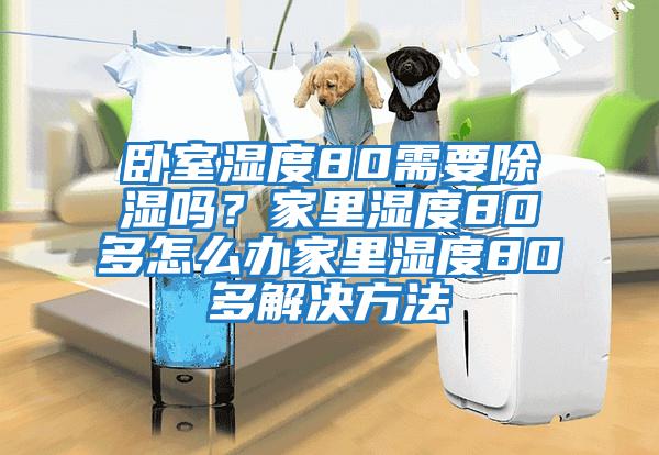 臥室濕度80需要除濕嗎？家里濕度80多怎么辦家里濕度80多解決方法