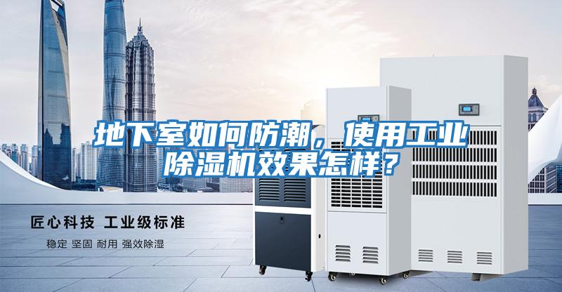 地下室如何防潮，使用工業(yè)除濕機效果怎樣？