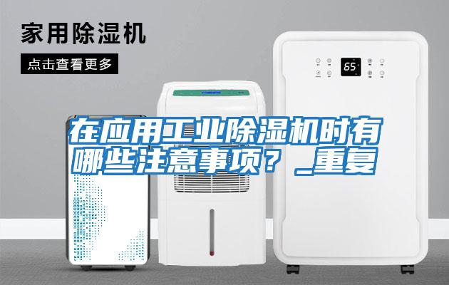 在應用工業除濕機時有哪些注意事項？_重復