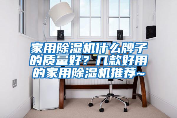 家用除濕機什么牌子的質量好？幾款好用的家用除濕機推薦~