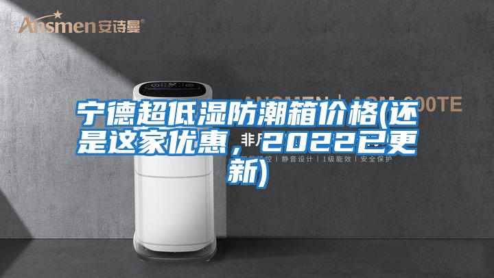 寧德超低濕防潮箱價格(還是這家優(yōu)惠，2022已更新)