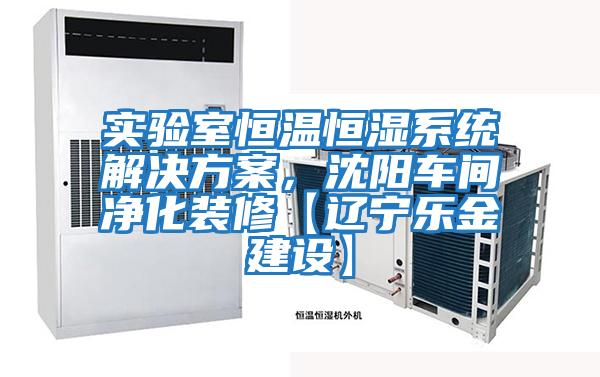 實(shí)驗(yàn)室恒溫恒濕系統(tǒng)解決方案，沈陽車間凈化裝修【遼寧樂金建設(shè)】