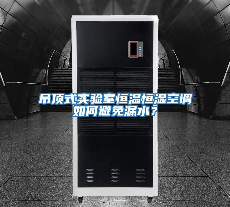 吊頂式實驗室恒溫恒濕空調如何避免漏水？