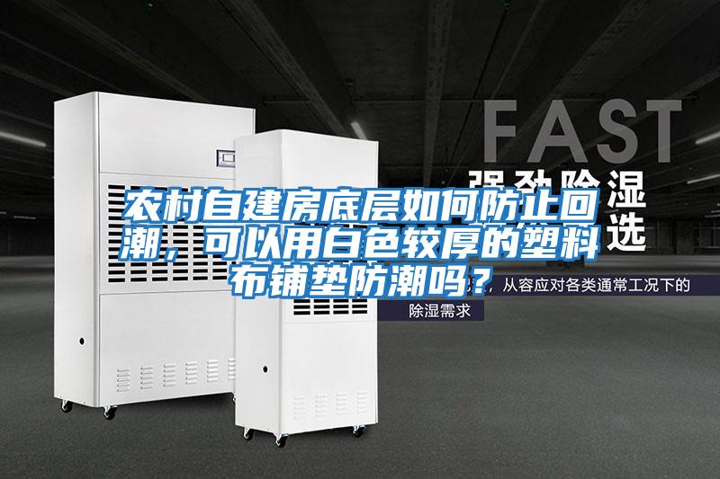 農村自建房底層如何防止回潮，可以用白色較厚的塑料布鋪墊防潮嗎？