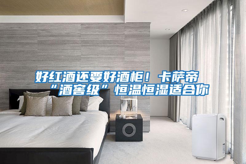 好紅酒還要好酒柜！卡薩帝“酒窖級”恒溫恒濕適合你