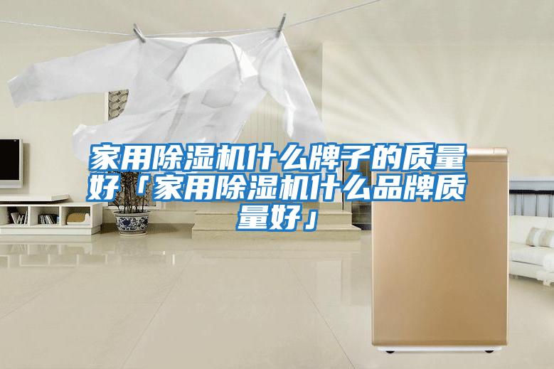 家用除濕機什么牌子的質量好「家用除濕機什么品牌質量好」