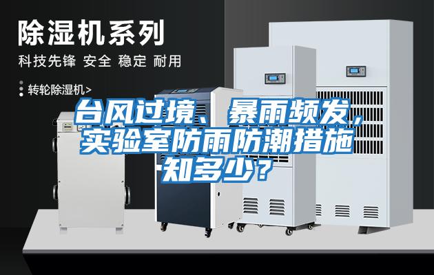 臺(tái)風(fēng)過境、暴雨頻發(fā)，實(shí)驗(yàn)室防雨防潮措施知多少？