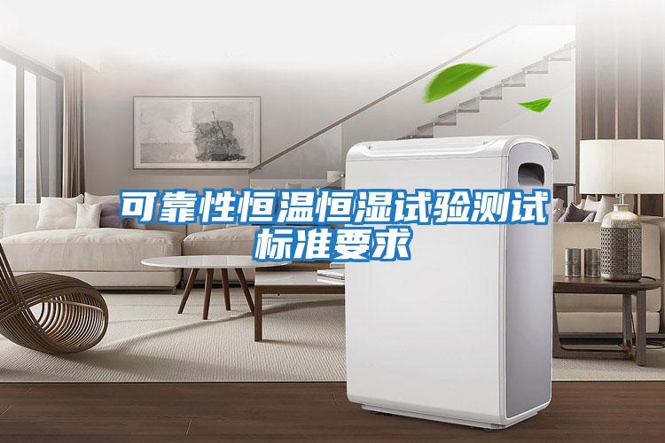 可靠性恒溫恒濕試驗測試標準要求