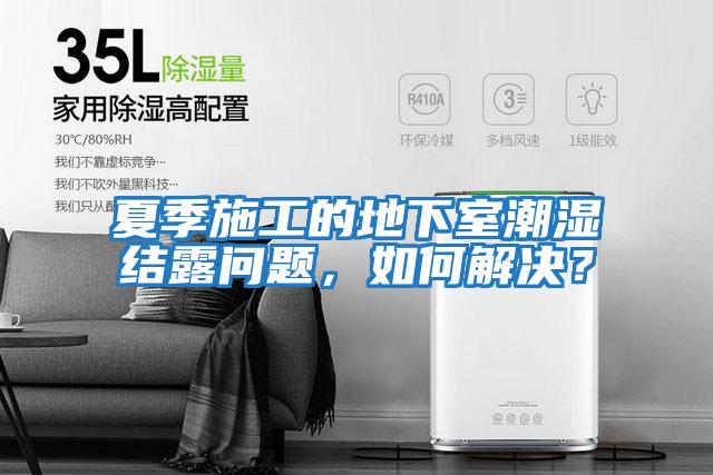 夏季施工的地下室潮濕結露問題，如何解決？