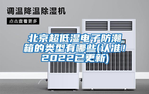 北京超低濕電子防潮箱的類型有哪些(認準！2022已更新)