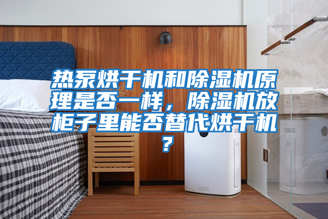 熱泵烘干機和除濕機原理是否一樣，除濕機放柜子里能否替代烘干機？