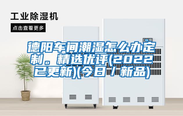 德陽車間潮濕怎么辦定制。精選優評(2022已更新)(今日／新品)