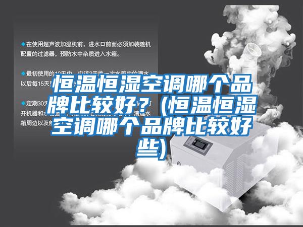 恒溫恒濕空調(diào)哪個品牌比較好？(恒溫恒濕空調(diào)哪個品牌比較好些)