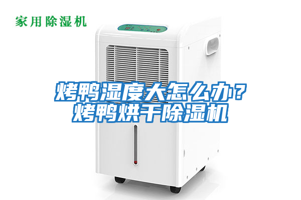 烤鴨濕度大怎么辦？烤鴨烘干除濕機
