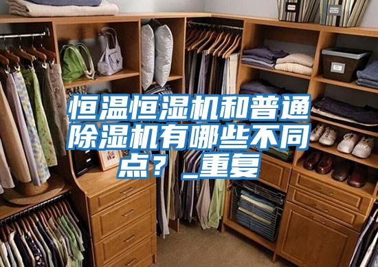 恒溫恒濕機和普通除濕機有哪些不同點？_重復(fù)