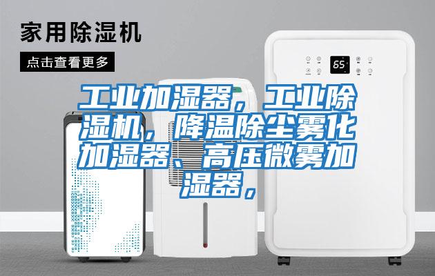 工業加濕器，工業除濕機，降溫除塵霧化加濕器、高壓微霧加濕器，