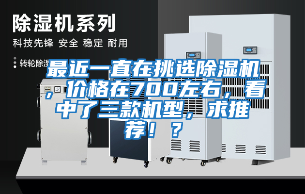 最近一直在挑選除濕機，價格在700左右，看中了三款機型，求推薦??？