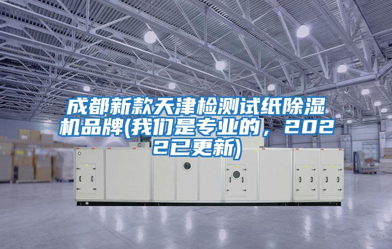成都新款天津檢測試紙除濕機品牌(我們是專業(yè)的,2022已更新)