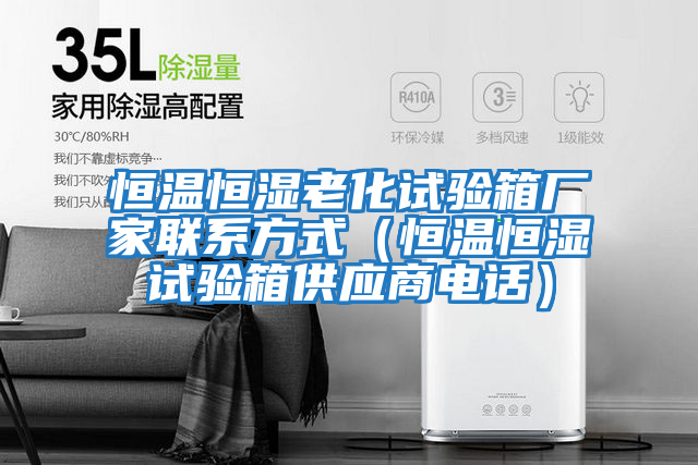 恒溫恒濕老化試驗(yàn)箱廠家聯(lián)系方式(恒溫恒濕試驗(yàn)箱供應(yīng)商電話)