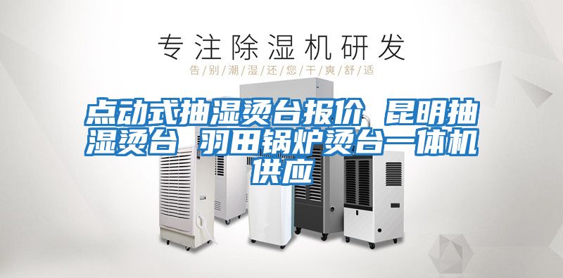 點(diǎn)動式抽濕燙臺報價 昆明抽濕燙臺 羽田鍋爐燙臺一體機(jī)供應(yīng)