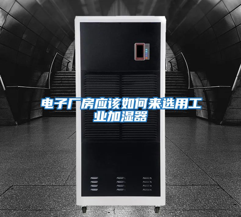 電子廠房應該如何來選用工業加濕器