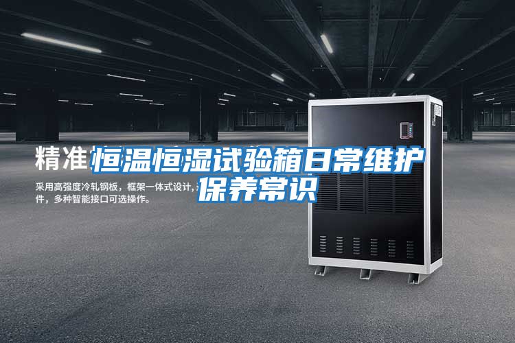 恒溫恒濕試驗(yàn)箱日常維護(hù)保養(yǎng)常識