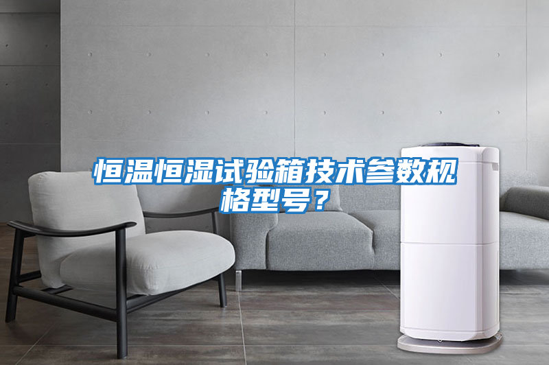 恒溫恒濕試驗箱技術參數(shù)規(guī)格型號?