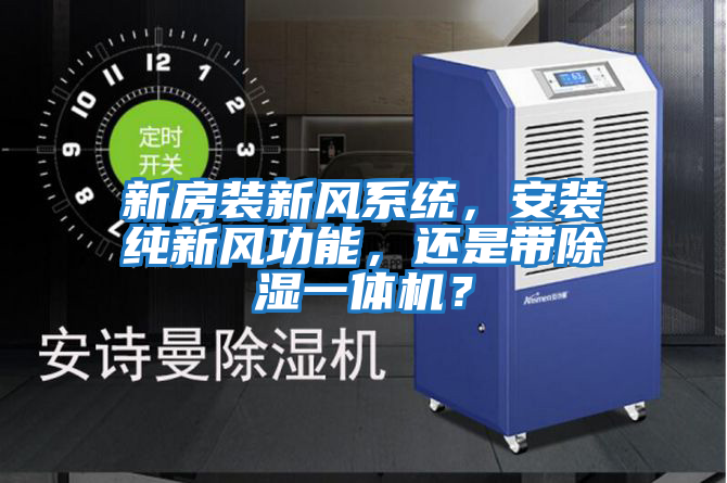 新房裝新風系統(tǒng)，安裝純新風功能，還是帶除濕一體機？