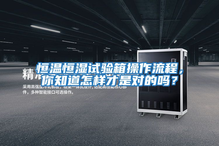 恒溫恒濕試驗箱操作流程，你知道怎樣才是對的嗎？