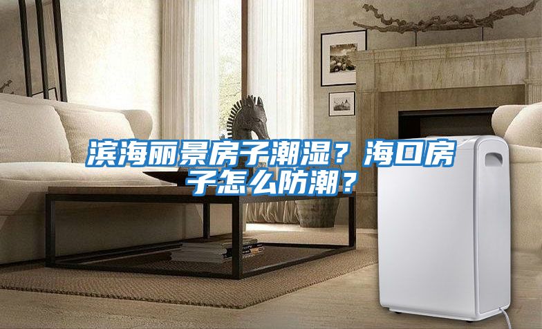 濱海麗景房子潮濕？海口房子怎么防潮？