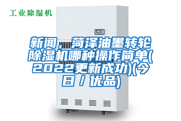 新聞，菏澤油墨轉(zhuǎn)輪除濕機哪種操作簡單(2022更新成功)(今日／優(yōu)品)