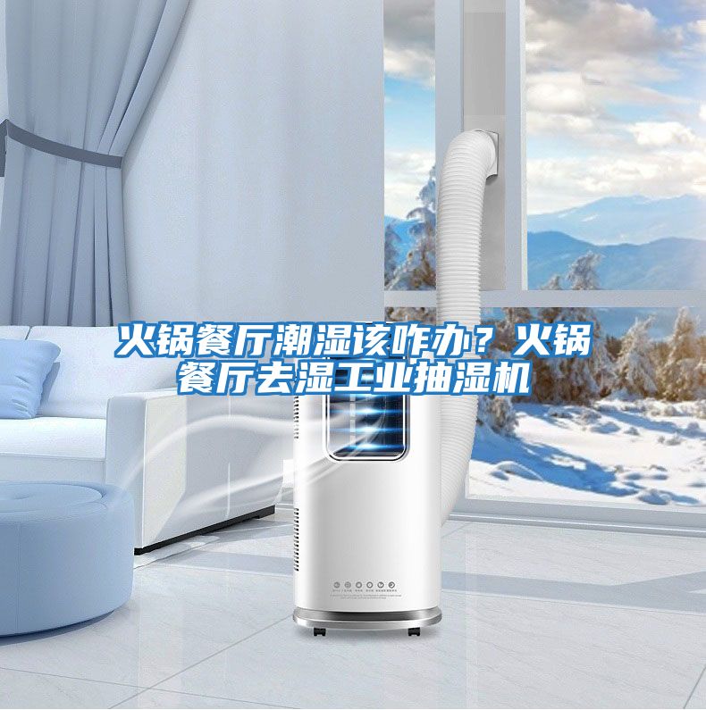 火鍋餐廳潮濕該咋辦？火鍋餐廳去濕工業(yè)抽濕機