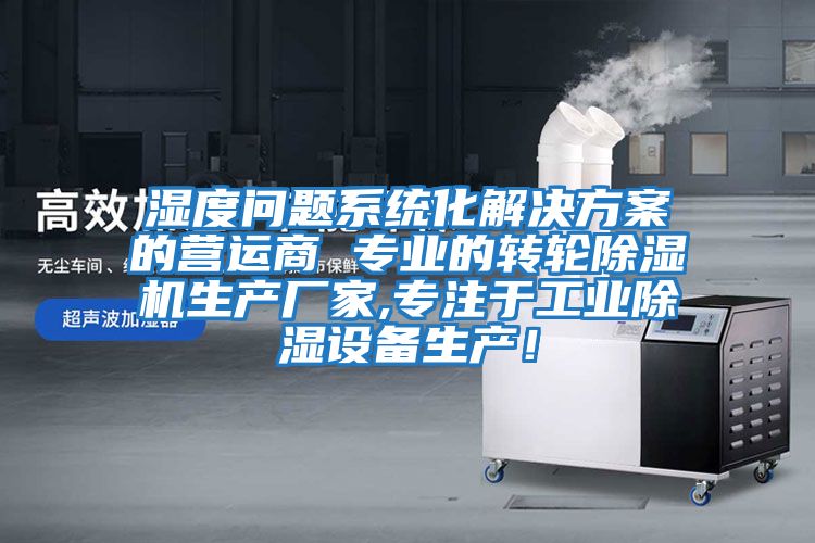 濕度問題系統(tǒng)化解決方案的營運商 專業(yè)的轉(zhuǎn)輪除濕機生產(chǎn)廠家,專注于工業(yè)除濕設(shè)備生產(chǎn)!