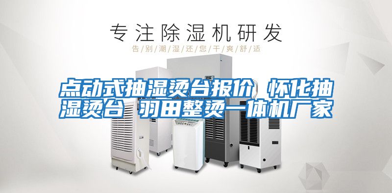 點(diǎn)動式抽濕燙臺報價 懷化抽濕燙臺 羽田整燙一體機(jī)廠家