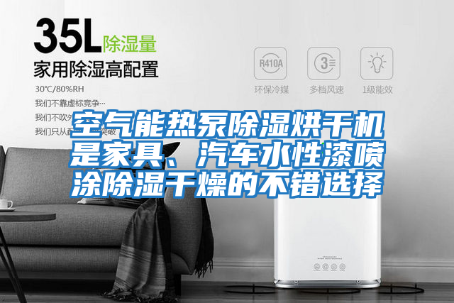 空氣能熱泵除濕烘干機(jī)是家具、汽車水性漆噴涂除濕干燥的不錯(cuò)選擇