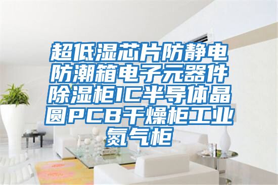 超低濕芯片防靜電防潮箱電子元器件除濕柜IC半導(dǎo)體晶圓PCB干燥柜工業(yè)氮?dú)夤?></div>
								<div   id=
