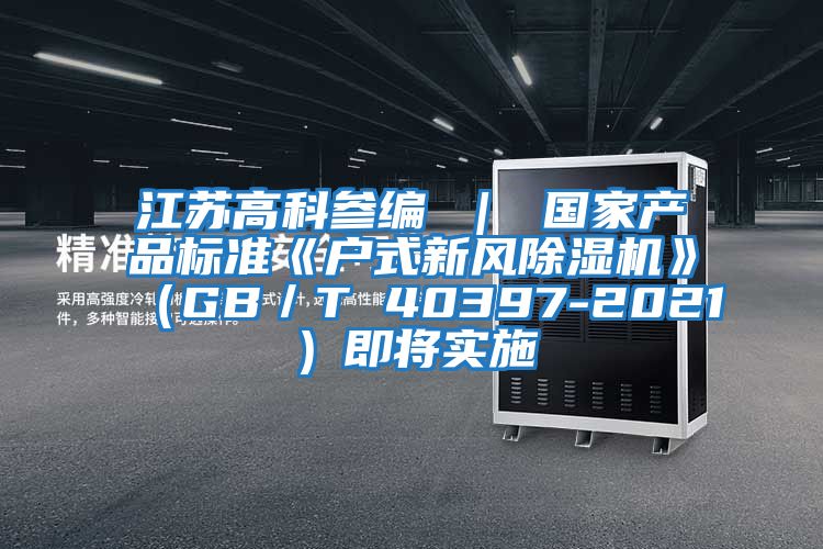 江蘇高科參編 | 國家產品標準《戶式新風除濕機》(GB/T 40397-2021)即將實施