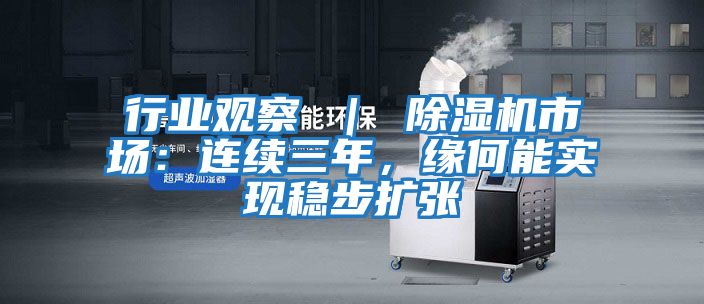 行業(yè)觀察 ｜ 除濕機市場：連續(xù)三年，緣何能實現穩(wěn)步擴張