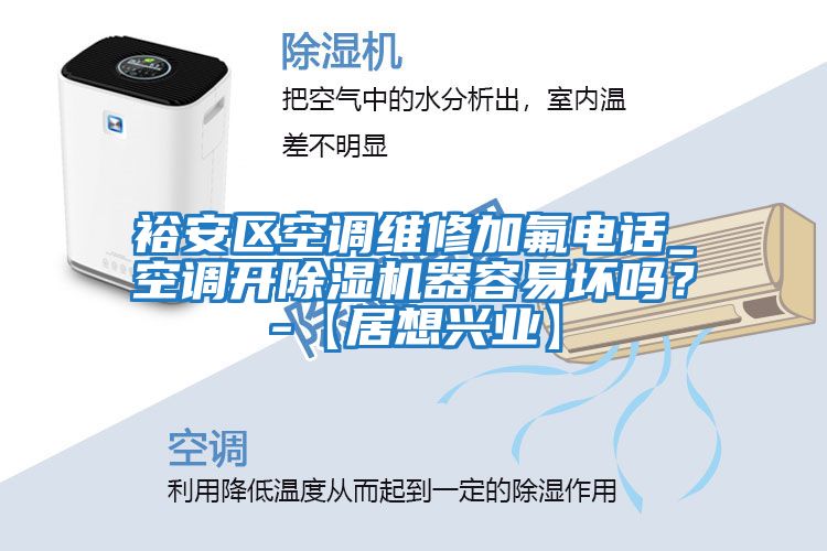 裕安區(qū)空調維修加氟電話_空調開除濕機器容易壞嗎？-【居想興業(yè)】
