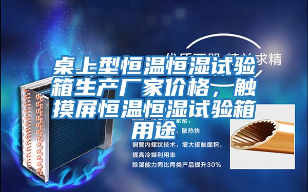 桌上型恒溫恒濕試驗(yàn)箱生產(chǎn)廠家價(jià)格，觸摸屏恒溫恒濕試驗(yàn)箱用途