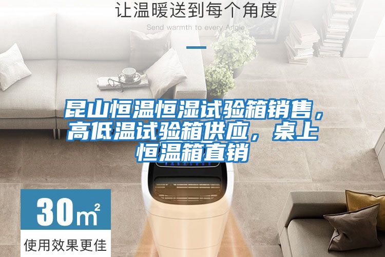 昆山恒溫恒濕試驗箱銷售，高低溫試驗箱供應，桌上恒溫箱直銷