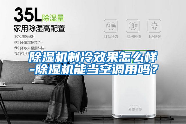除濕機(jī)制冷效果怎么樣-除濕機(jī)能當(dāng)空調(diào)用嗎？