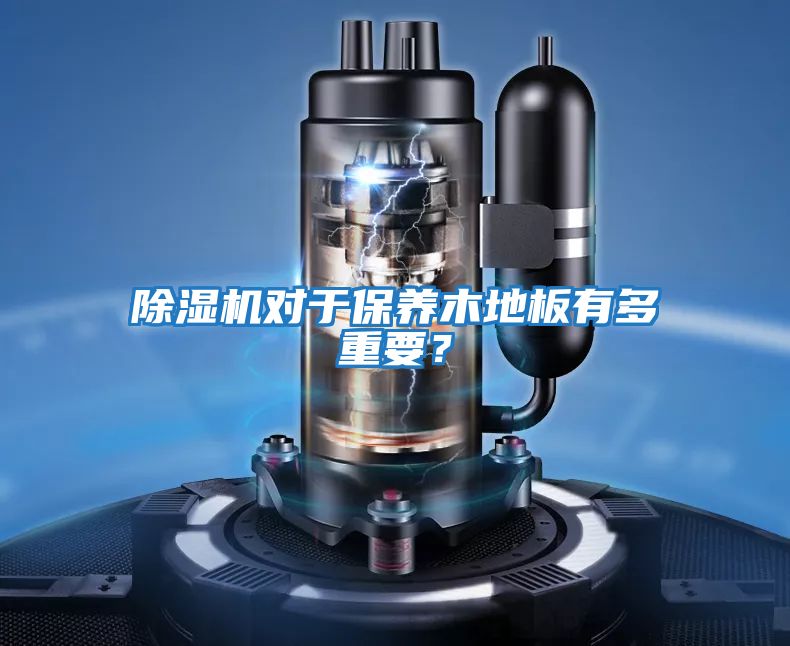 除濕機對于保養(yǎng)木地板有多重要？