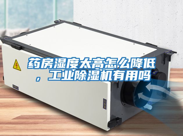 藥房濕度太高怎么降低,工業(yè)除濕機(jī)有用嗎