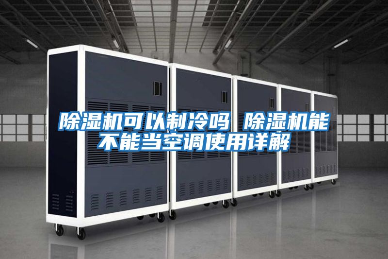 除濕機可以制冷嗎 除濕機能不能當(dāng)空調(diào)使用詳解
